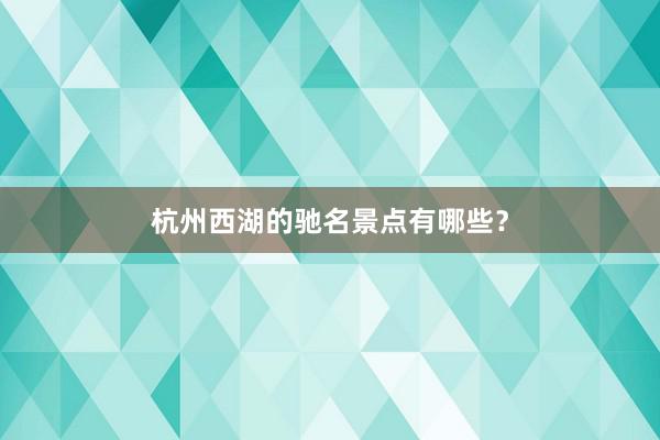 杭州西湖的驰名景点有哪些？